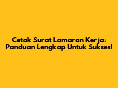 Cetak Surat Lamaran Kerja: Panduan Lengkap Untuk Sukses!