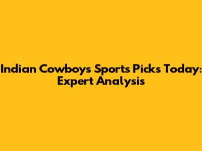 Indian Cowboy's Sports Picks Today: Expert Analysis