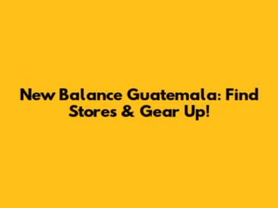 New Balance Guatemala: Find Stores & Gear Up!